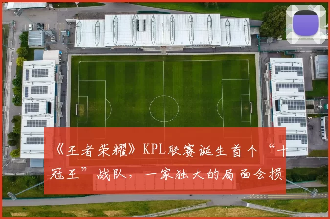 《王者荣耀》KPL联赛诞生首个“十冠王”战队，一家独大的局面会损害联赛发展吗？