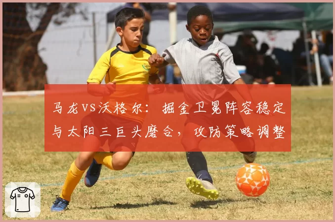 马龙vs沃格尔：掘金卫冕阵容稳定与太阳三巨头磨合，攻防策略调整成效大比拼