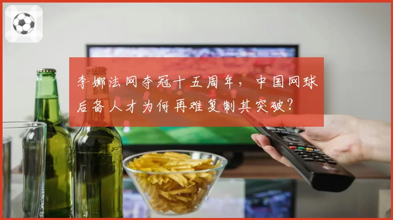 李娜法网夺冠十五周年，中国网球后备人才为何再难复制其突破？