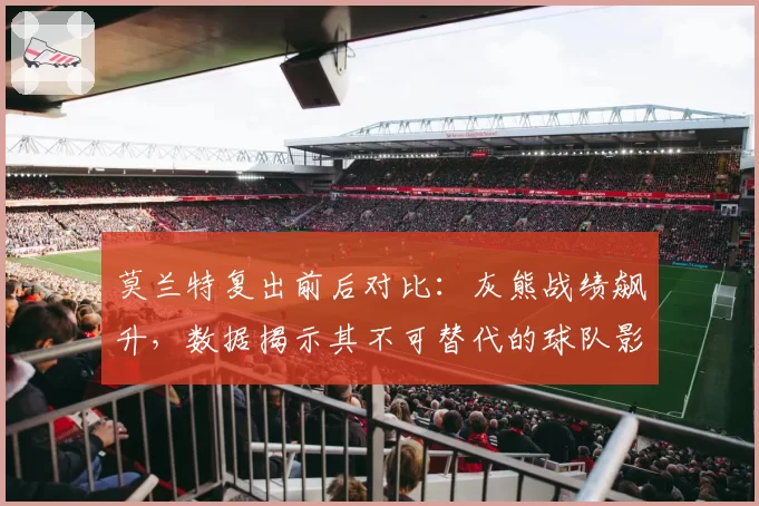 莫兰特复出前后对比：灰熊战绩飙升，数据揭示其不可替代的球队影响力。