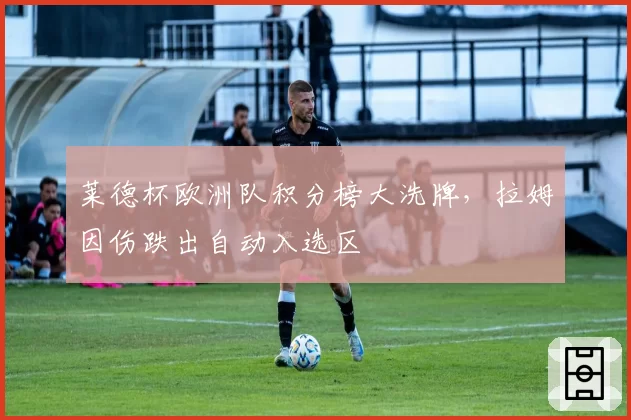 莱德杯欧洲队积分榜大洗牌,拉姆因伤跌出自动入选区