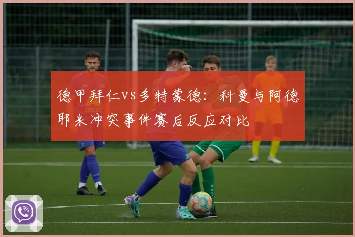 德甲拜仁vs多特蒙德:科曼与阿德耶米冲突事件赛后反应对比