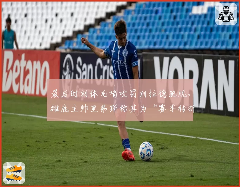 最后时刻体毛哨吹罚利拉德犯规，雄鹿主帅里弗斯称其为“赛季转折点”