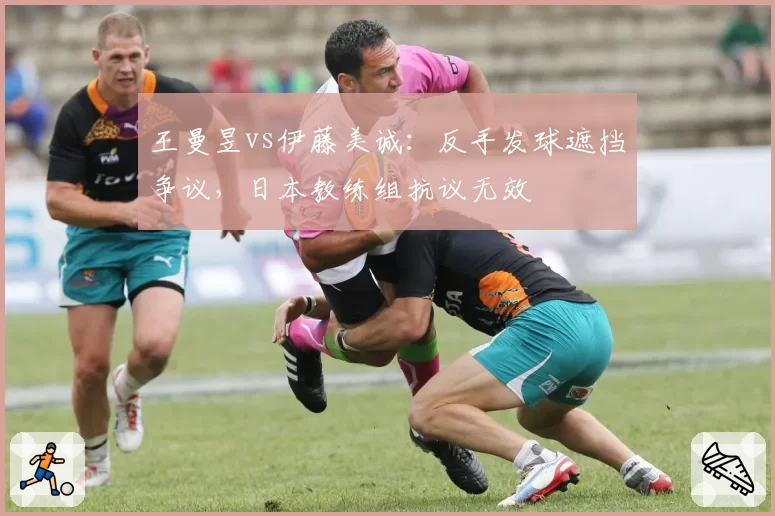 王曼昱vs伊藤美诚：反手发球遮挡争议，日本教练组抗议无效