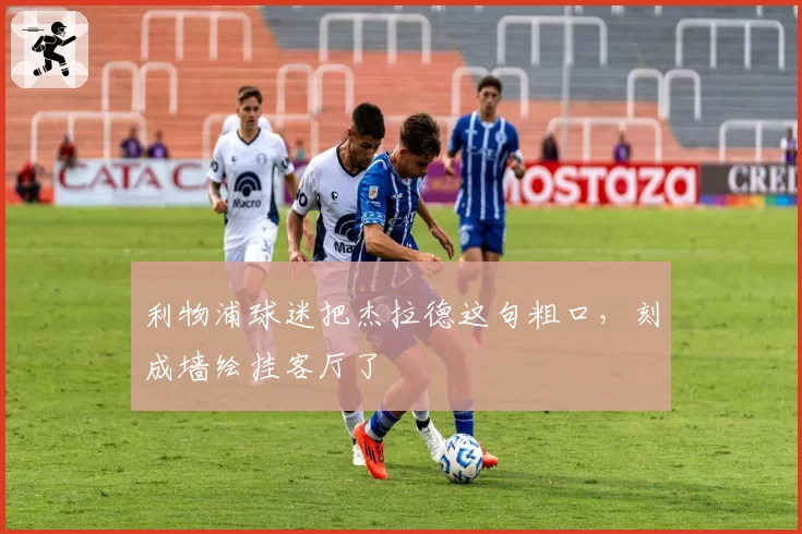 利物浦球迷把杰拉德这句粗口,刻成墙绘挂客厅了