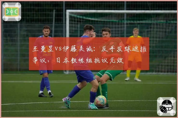 王曼昱vs伊藤美诚：反手发球遮挡争议，日本教练组抗议无效