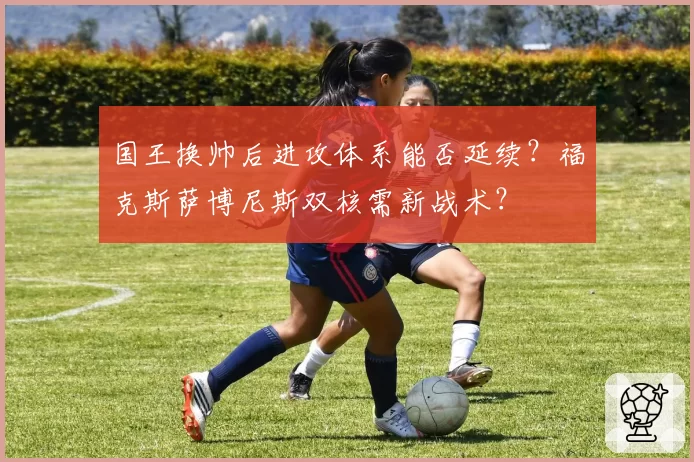 国王换帅后进攻体系能否延续？福克斯萨博尼斯双核需新战术？