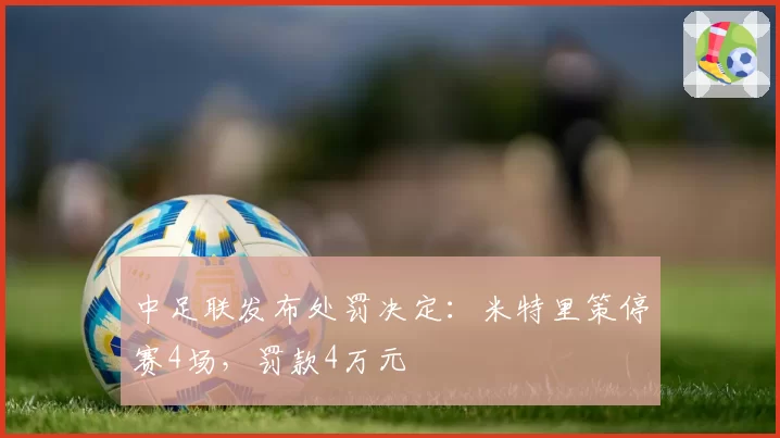 中足联发布处罚决定：米特里策停赛4场，罚款4万元