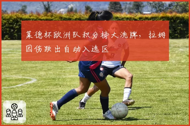 莱德杯欧洲队积分榜大洗牌,拉姆因伤跌出自动入选区