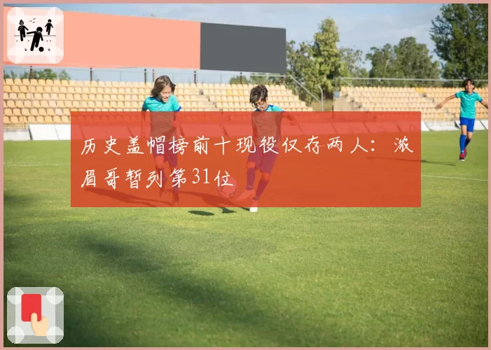 历史盖帽榜前十现役仅存两人：浓眉哥暂列第31位
