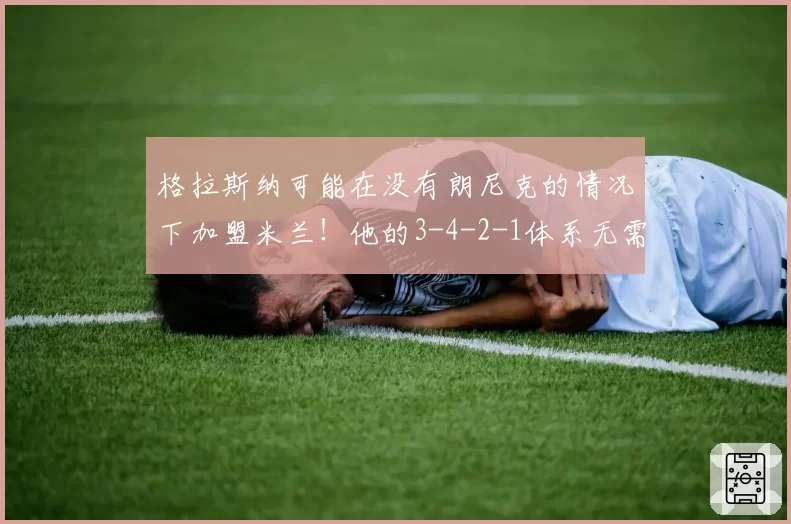 格拉斯纳可能在没有朗尼克的情况下加盟米兰！他的3-4-2-1体系无需球队大变动