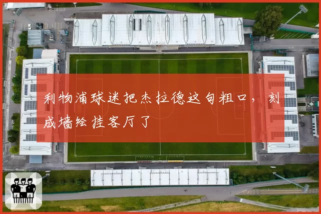利物浦球迷把杰拉德这句粗口,刻成墙绘挂客厅了