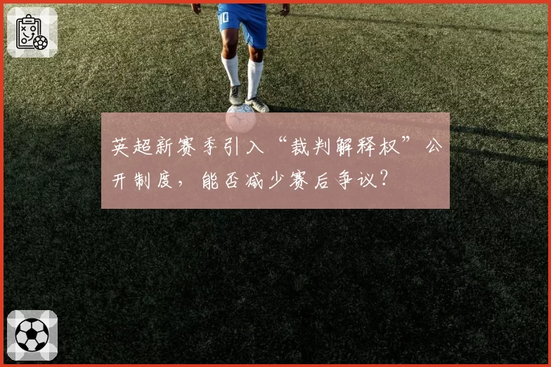 英超新赛季引入“裁判解释权”公开制度,能否减少赛后争议?