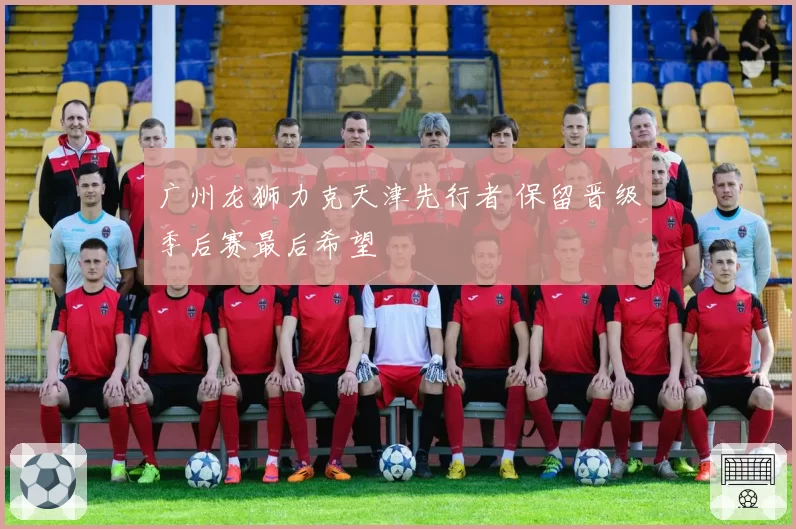 广州龙狮力克天津先行者 保留晋级季后赛最后希望