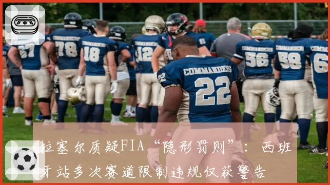 拉塞尔质疑FIA“隐形罚则”:西班牙站多次赛道限制违规仅获警告