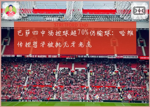 巴萨四中场控球超70%仍输球：哈维传控哲学被批无牙老虎