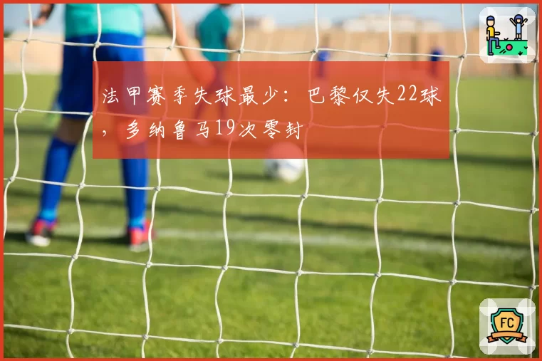 法甲赛季失球最少:巴黎仅失22球,多纳鲁马19次零封