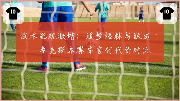 技术犯规激增：追梦格林与狄龙·布鲁克斯本赛季言行代价对比