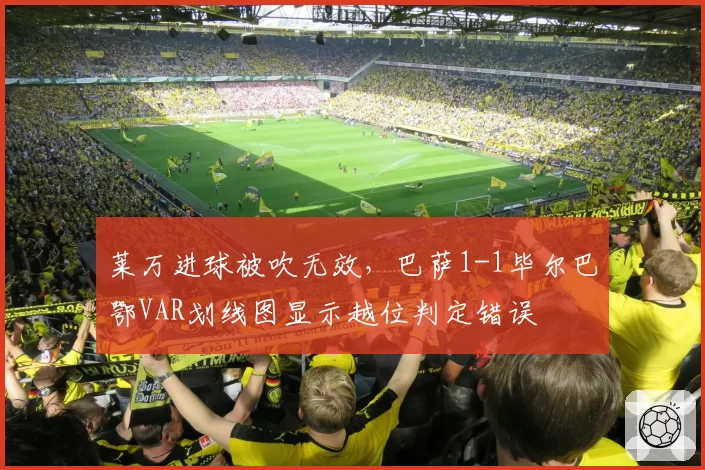 莱万进球被吹无效,巴萨1-1毕尔巴鄂VAR划线图显示越位判定错误