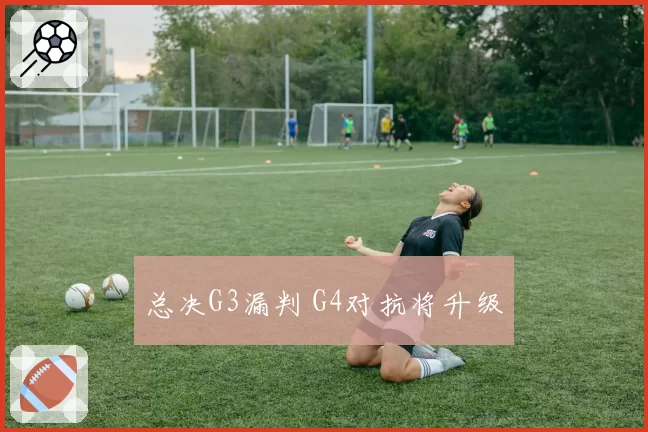 总决G3漏判 G4对抗将升级