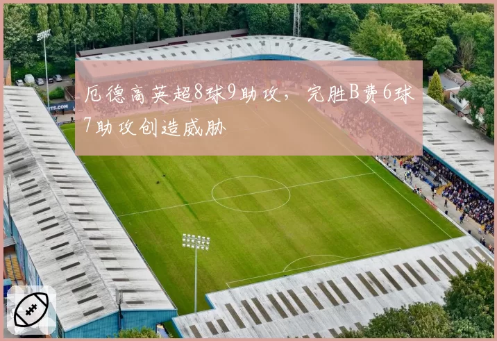 厄德高英超8球9助攻，完胜B费6球7助攻创造威胁